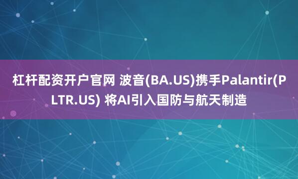 杠杆配资开户官网 波音(BA.US)携手Palantir(PLTR.US) 将AI引入国防与航天制造