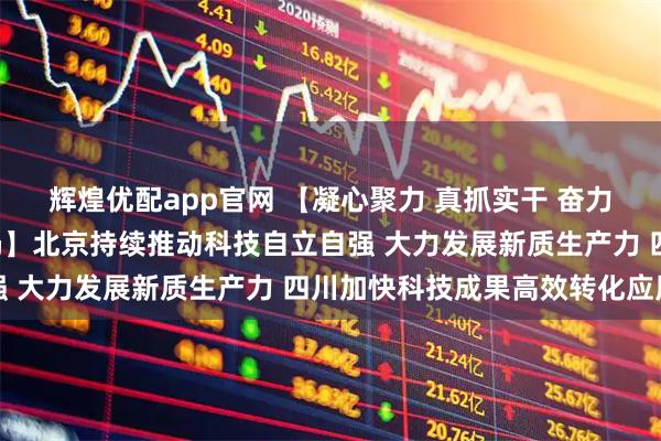 辉煌优配app官网 【凝心聚力 真抓实干 奋力实现“十五五”良好开局】北京持续推动科技自立自强 大力发展新质生产力 四川加快科技成果高效转化应用
