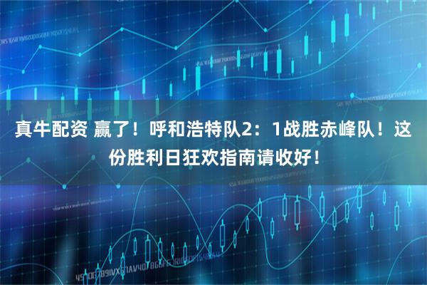 真牛配资 赢了！呼和浩特队2：1战胜赤峰队！这份胜利日狂欢指南请收好！