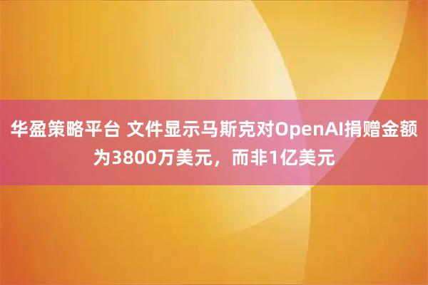 华盈策略平台 文件显示马斯克对OpenAI捐赠金额为3800万美元,而非1亿美元