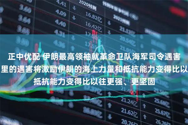 正中优配 伊朗最高领袖就革命卫队海军司令遇害发唁电：坦格西里的遇害将激励伊朗的海上力量和抵抗能力变得比以往更强、更坚固