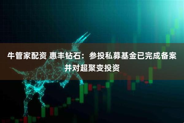 牛管家配资 惠丰钻石：参投私募基金已完成备案并对超聚变投资
