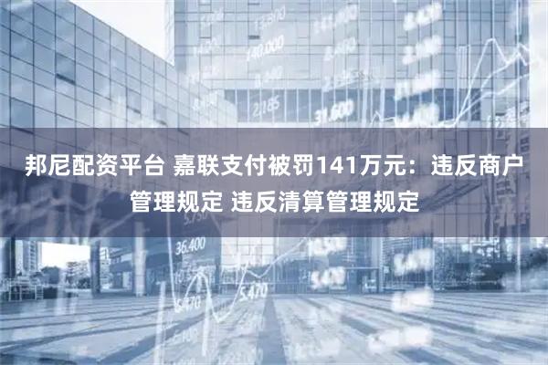 邦尼配资平台 嘉联支付被罚141万元:违反商户管理规定 违反清算管理规定
