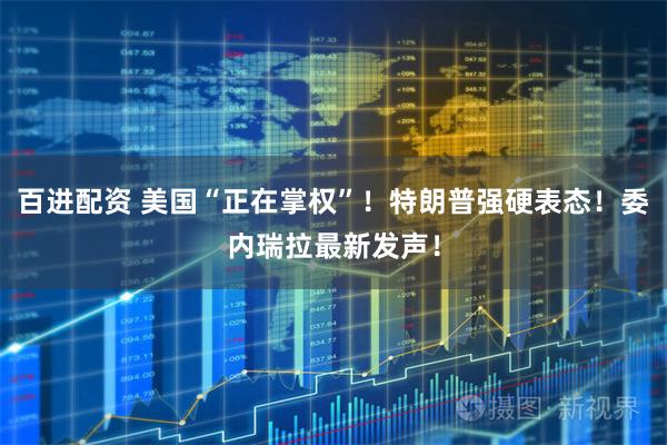 百进配资 美国“正在掌权”！特朗普强硬表态！委内瑞拉最新发声！