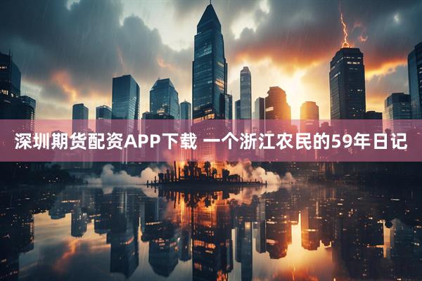 深圳期货配资APP下载 一个浙江农民的59年日记