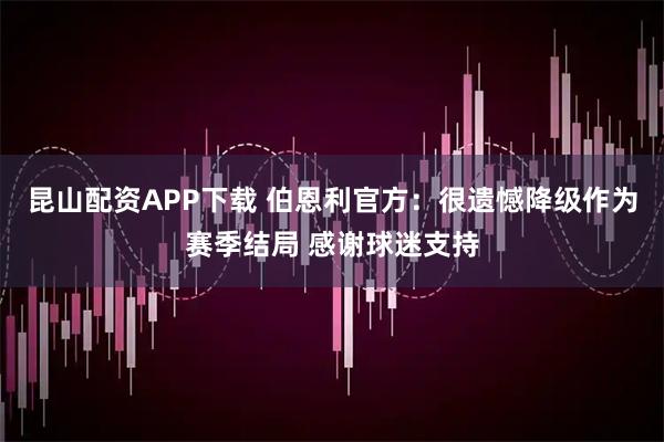 昆山配资APP下载 伯恩利官方：很遗憾降级作为赛季结局 感谢球迷支持
