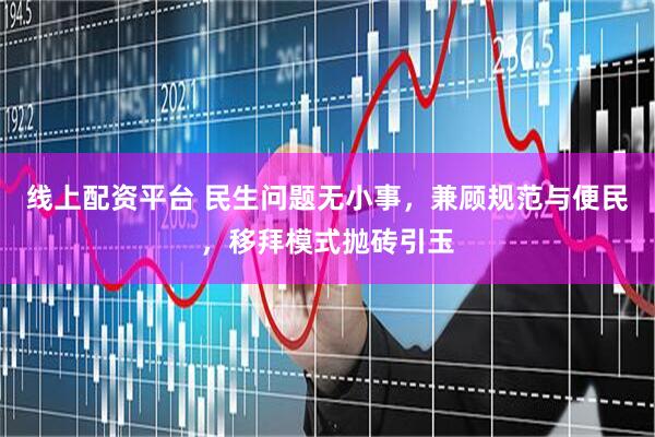 线上配资平台 民生问题无小事，兼顾规范与便民，移拜模式抛砖引玉