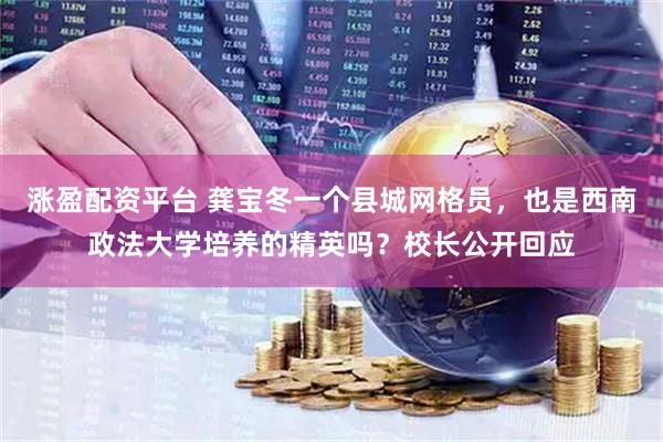 涨盈配资平台 龚宝冬一个县城网格员，也是西南政法大学培养的精英吗？校长公开回应