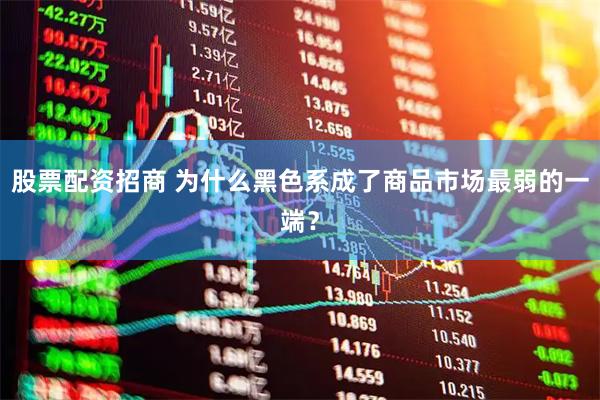 股票配资招商 为什么黑色系成了商品市场最弱的一端？
