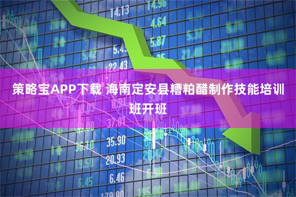 策略宝APP下载 海南定安县糟粕醋制作技能培训班开班