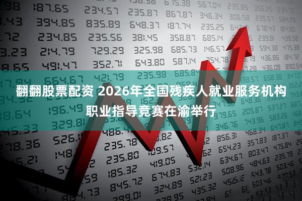 翻翻股票配资 2026年全国残疾人就业服务机构职业指导竞赛在渝举行